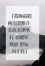 青海省招商引资推介会在天津举行 吴晓军致辞 罗东川主持