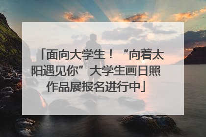 面向大学生！“向着太阳遇见你”大学生画日照作品展报名进行中