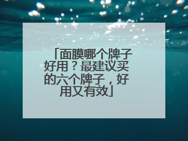 面膜哪个牌子好用？最建议买的六个牌子，好用又有效