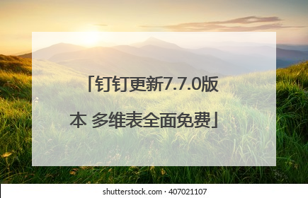 钉钉更新7.7.0版本 多维表全面免费