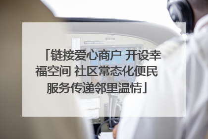 链接爱心商户 开设幸福空间 社区常态化便民服务传递邻里温情