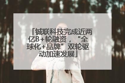 铖联科技完成近两亿B+轮融资，“全球化+品牌”双轮驱动加速发展