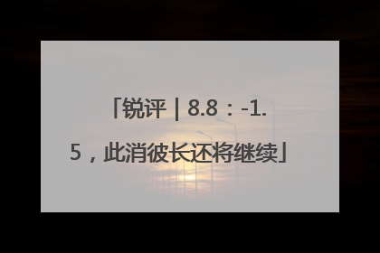 锐评｜8.8：-1.5，此消彼长还将继续