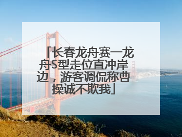 长春龙舟赛一龙舟S型走位直冲岸边，游客调侃称曹操诚不欺我