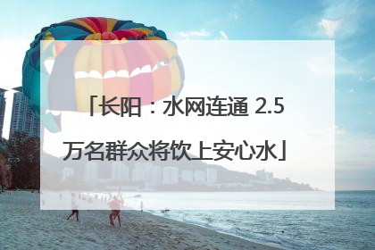 长阳：水网连通 2.5万名群众将饮上安心水