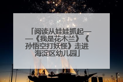阅读从娃娃抓起——《我是花木兰》《孙悟空打妖怪》走进海淀区幼儿园