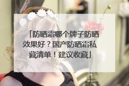 防晒霜哪个牌子防晒效果好？国产防晒霜私藏清单！建议收藏