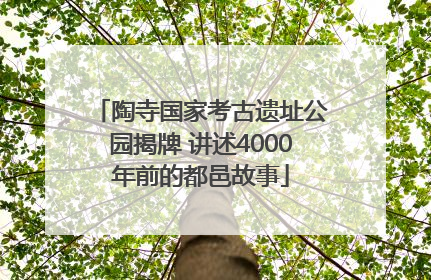 陶寺国家考古遗址公园揭牌 讲述4000年前的都邑故事