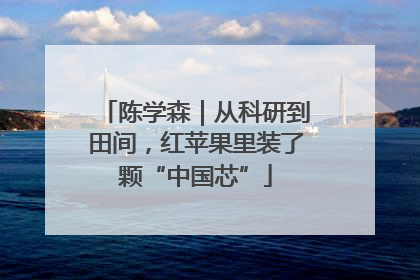 陈学森｜从科研到田间，红苹果里装了颗“中国芯”