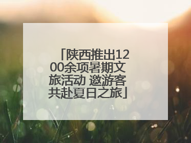 陕西推出1200余项暑期文旅活动 邀游客共赴夏日之旅