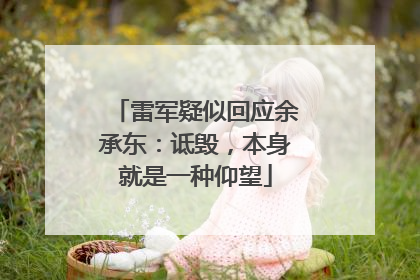 雷军疑似回应余承东：诋毁，本身就是一种仰望