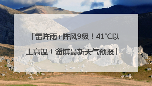 雷阵雨+阵风9级！41℃以上高温！淄博最新天气预报