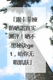 露卡菲娅防晒霜真实测评！晒不黑秘诀get，给你无暇肌肤