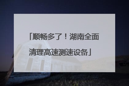 顺畅多了！湖南全面清理高速测速设备