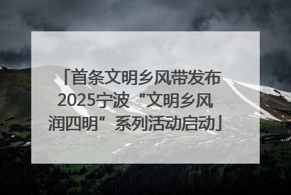 首条文明乡风带发布 2025宁波“文明乡风润四明”系列活动启动
