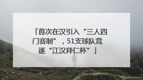 首次在汉引入“三人四门赛制”，51支球队竞逐“江汉拜仁杯”