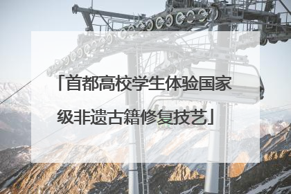 首都高校学生体验国家级非遗古籍修复技艺