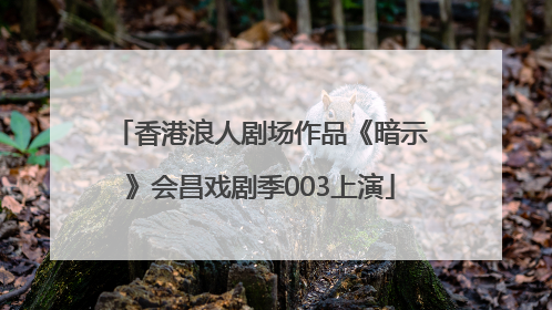 香港浪人剧场作品《暗示》会昌戏剧季003上演