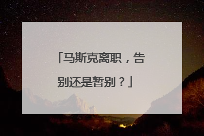 马斯克离职，告别还是暂别？