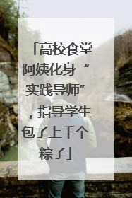 高校食堂阿姨化身“实践导师”，指导学生包了上千个粽子