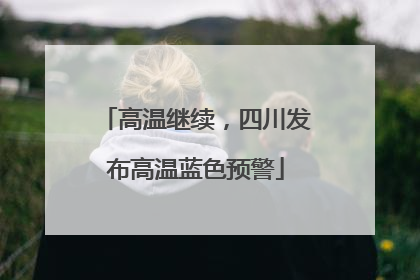 高温继续，四川发布高温蓝色预警