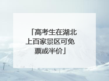 高考生在湖北上百家景区可免票或半价