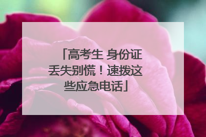 高考生 身份证丢失别慌！速拨这些应急电话