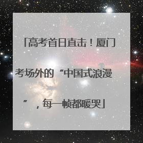高考首日直击！厦门考场外的“中国式浪漫”，每一帧都暖哭