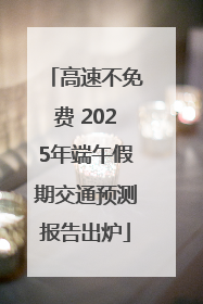 高速不免费 2025年端午假期交通预测报告出炉