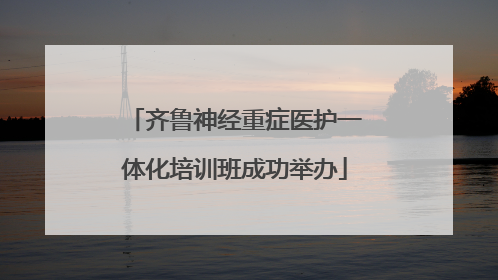 齐鲁神经重症医护一体化培训班成功举办