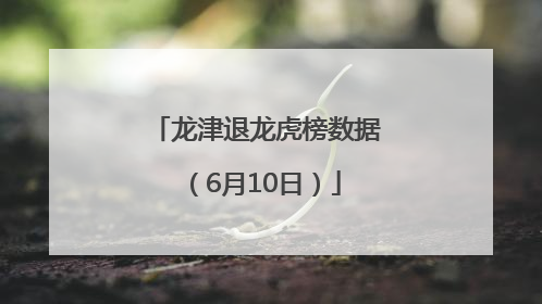 龙津退龙虎榜数据（6月10日）