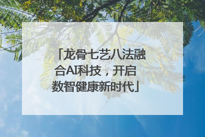 龙骨七艺八法融合AI科技，开启数智健康新时代