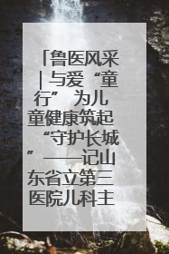 鲁医风采｜与爱“童行” 为儿童健康筑起“守护长城”——记山东省立第三医院儿科主任、主任医师马燕