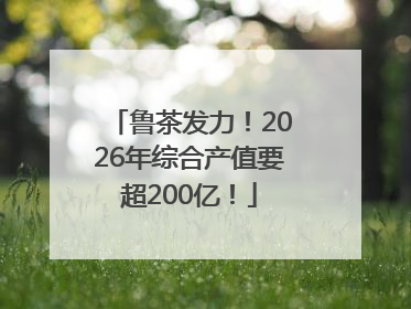 鲁茶发力！2026年综合产值要超200亿！