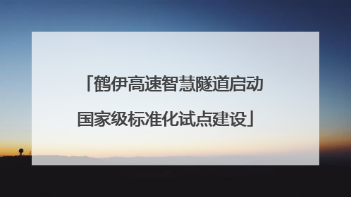 鹤伊高速智慧隧道启动国家级标准化试点建设