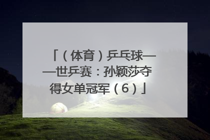 （体育）乒乓球——世乒赛：孙颖莎夺得女单冠军（6）