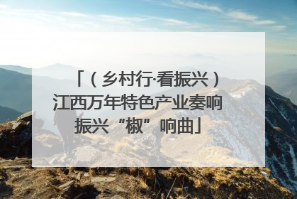 （乡村行·看振兴）江西万年特色产业奏响振兴“椒”响曲