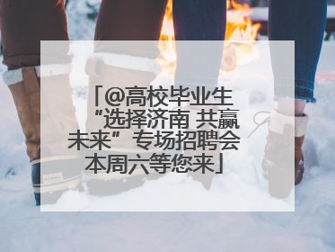 ＠高校毕业生 “选择济南 共赢未来”专场招聘会本周六等您来