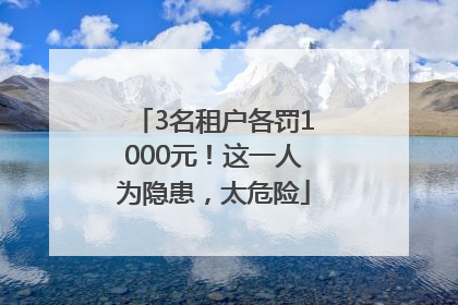 3名租户各罚1000元！这一人为隐患，太危险