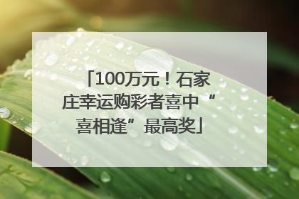 100万元！石家庄幸运购彩者喜中“喜相逢”最高奖