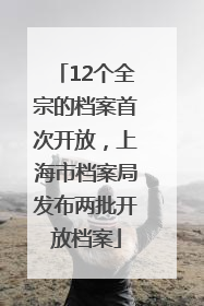 12个全宗的档案首次开放，上海市档案局发布两批开放档案