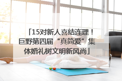 15对新人喜结连理！巨野第四届“真简爱”集体婚礼树文明新风尚