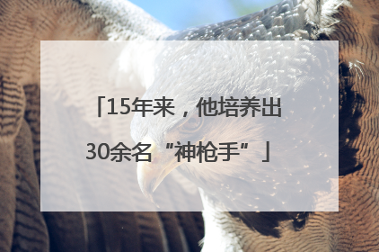 15年来，他培养出30余名“神枪手”