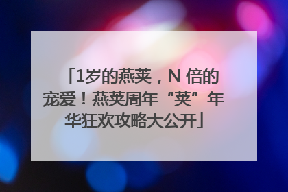 1岁的燕荚，N 倍的宠爱！燕荚周年“荚”年华狂欢攻略大公开