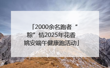 2000余名跑者“粽”情2025年花香姚安端午健康跑活动