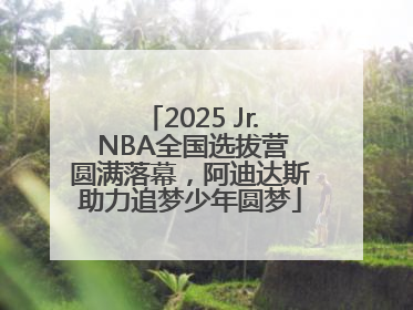 2025 Jr. NBA全国选拔营圆满落幕，阿迪达斯助力追梦少年圆梦