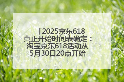 2025京东618真正开始时间表确定：淘宝京东618活动从5月30日20点开始到6月20日结束！