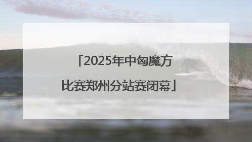 2025年中匈魔方比赛郑州分站赛闭幕