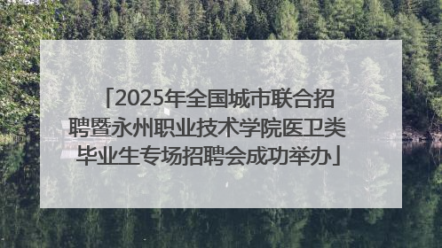 2025年全国城市联合招聘暨永州职业技术学院医卫类毕业生专场招聘会成功举办