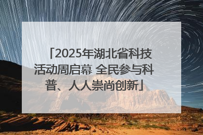 2025年湖北省科技活动周启幕 全民参与科普、人人崇尚创新
